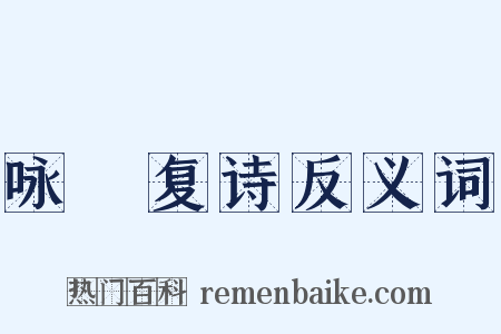 咏帊复诗反义词是什么意思的图片